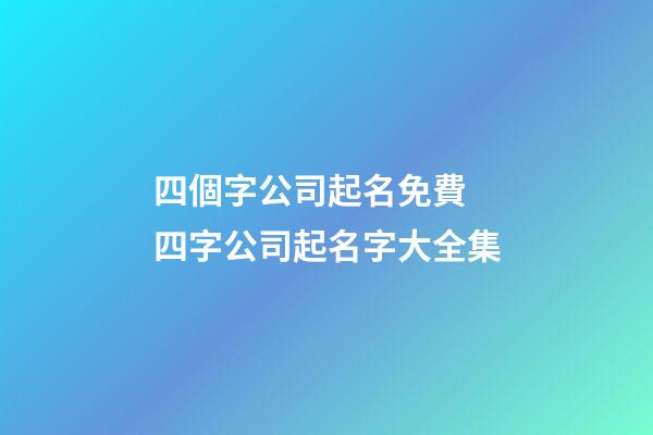 四個字公司起名免費 四字公司起名字大全集-第1張-公司起名-玄機派